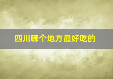 四川哪个地方最好吃的