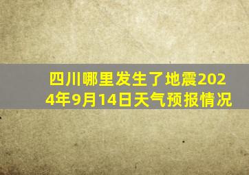 四川哪里发生了地震2024年9月14日天气预报情况