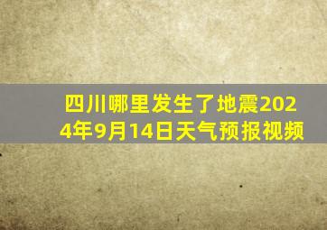 四川哪里发生了地震2024年9月14日天气预报视频