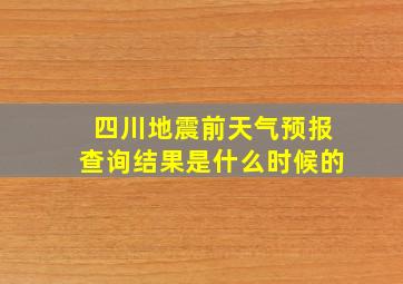 四川地震前天气预报查询结果是什么时候的