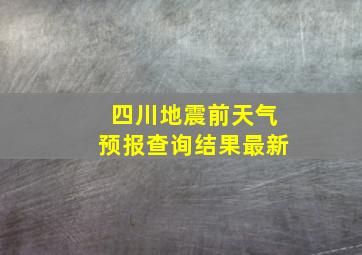 四川地震前天气预报查询结果最新