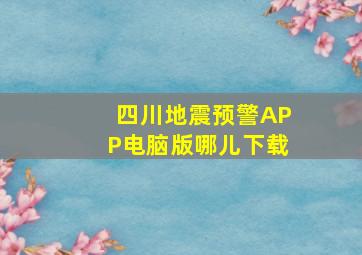 四川地震预警APP电脑版哪儿下载