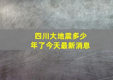 四川大地震多少年了今天最新消息