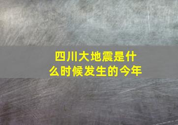 四川大地震是什么时候发生的今年