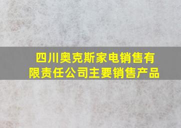 四川奥克斯家电销售有限责任公司主要销售产品