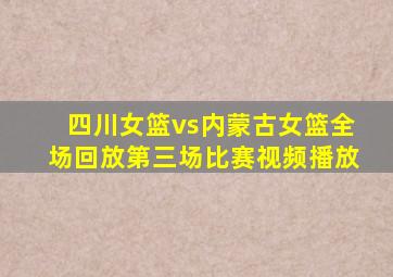 四川女篮vs内蒙古女篮全场回放第三场比赛视频播放