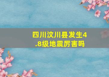 四川汶川县发生4.8级地震厉害吗