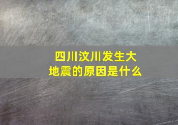 四川汶川发生大地震的原因是什么