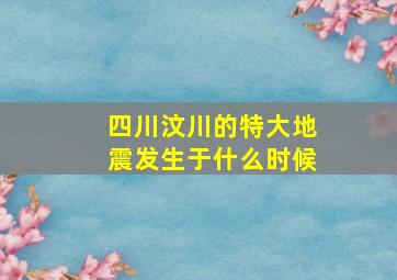 四川汶川的特大地震发生于什么时候