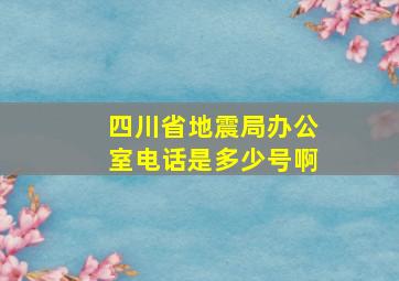 四川省地震局办公室电话是多少号啊