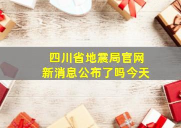 四川省地震局官网新消息公布了吗今天