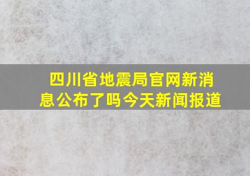 四川省地震局官网新消息公布了吗今天新闻报道