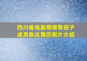 四川省地震局领导班子成员陈达简历照片介绍