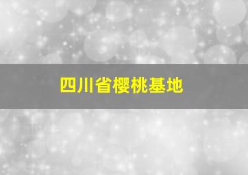 四川省樱桃基地