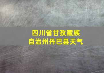 四川省甘孜藏族自治州丹巴县天气