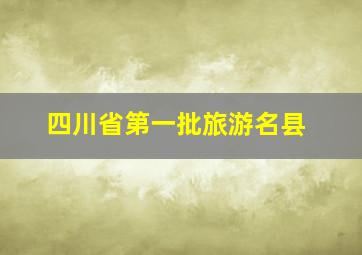 四川省第一批旅游名县