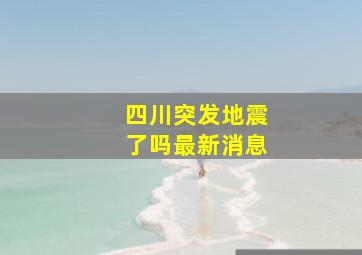 四川突发地震了吗最新消息