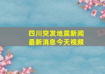 四川突发地震新闻最新消息今天视频