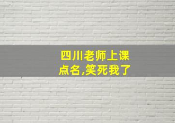 四川老师上课点名,笑死我了