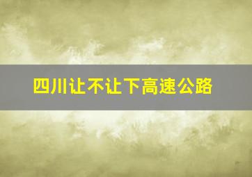 四川让不让下高速公路