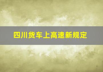 四川货车上高速新规定