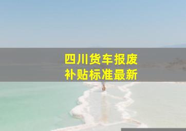 四川货车报废补贴标准最新