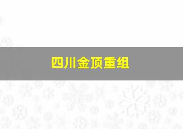 四川金顶重组