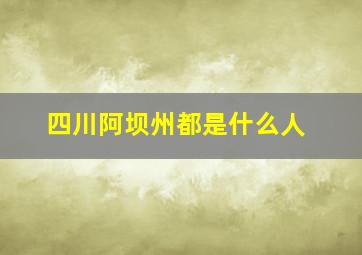 四川阿坝州都是什么人