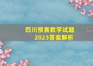 四川预赛数学试题2023答案解析