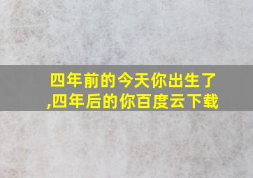 四年前的今天你出生了,四年后的你百度云下载