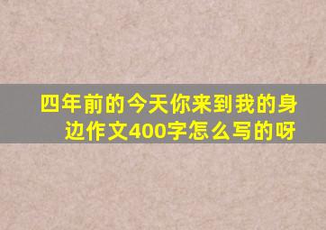 四年前的今天你来到我的身边作文400字怎么写的呀