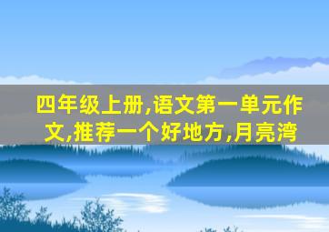 四年级上册,语文第一单元作文,推荐一个好地方,月亮湾