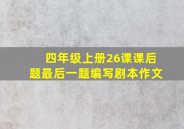 四年级上册26课课后题最后一题编写剧本作文