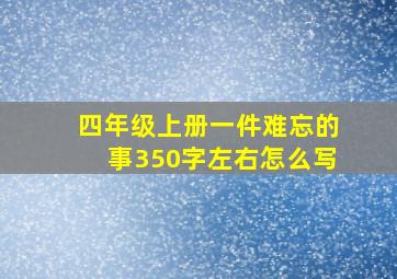 四年级上册一件难忘的事350字左右怎么写