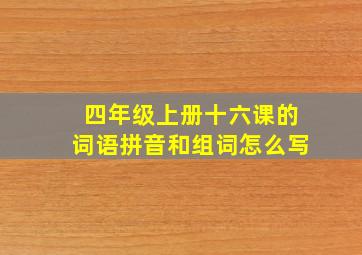 四年级上册十六课的词语拼音和组词怎么写