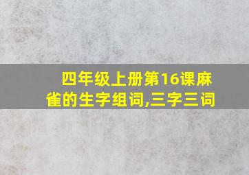 四年级上册第16课麻雀的生字组词,三字三词