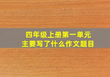 四年级上册第一单元主要写了什么作文题目