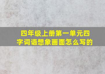 四年级上册第一单元四字词语想象画面怎么写的