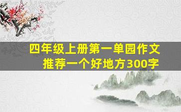 四年级上册第一单园作文推荐一个好地方300字