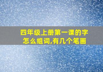 四年级上册第一课的字怎么组词,有几个笔画