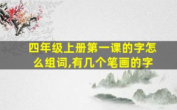 四年级上册第一课的字怎么组词,有几个笔画的字