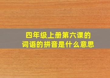 四年级上册第六课的词语的拼音是什么意思