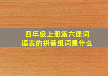 四年级上册第六课词语表的拼音组词是什么