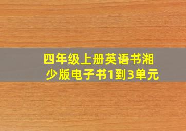 四年级上册英语书湘少版电子书1到3单元