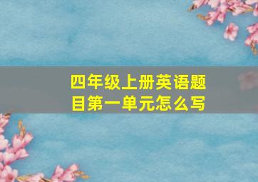 四年级上册英语题目第一单元怎么写