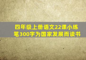 四年级上册语文22课小练笔300字为国家发展而读书