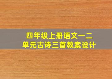 四年级上册语文一二单元古诗三首教案设计