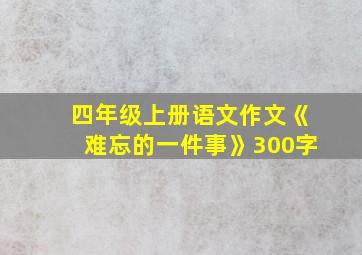 四年级上册语文作文《难忘的一件事》300字