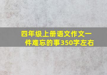 四年级上册语文作文一件难忘的事350字左右