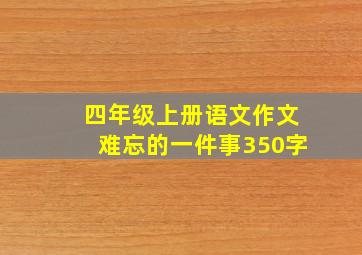 四年级上册语文作文难忘的一件事350字